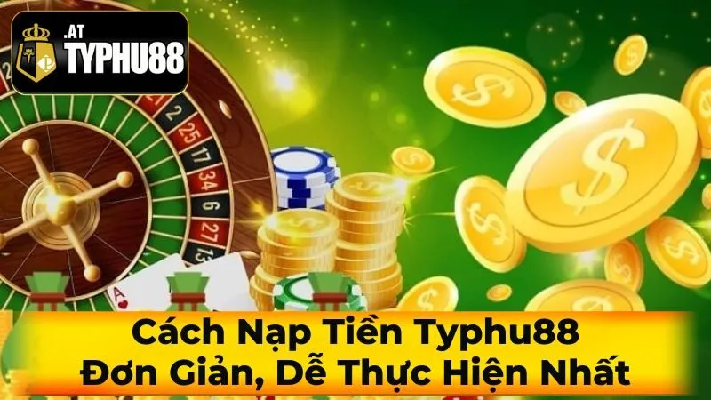 Cách Nạp Tiền Typhu88 Đơn Giản, Dễ Thực Hiện Nhất