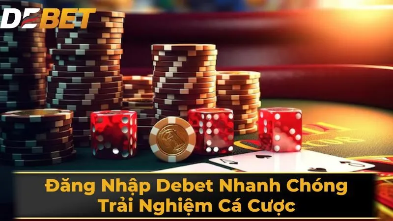 Đăng Nhập Debet Nhanh Chóng, Trải Nghiệm Cá Cược