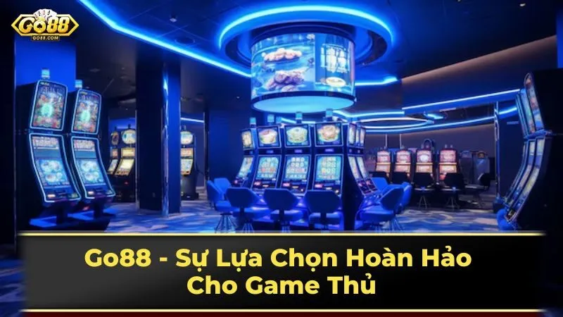 Go88 - Sự Lựa Chọn Hoàn Hảo Cho Game Thủ